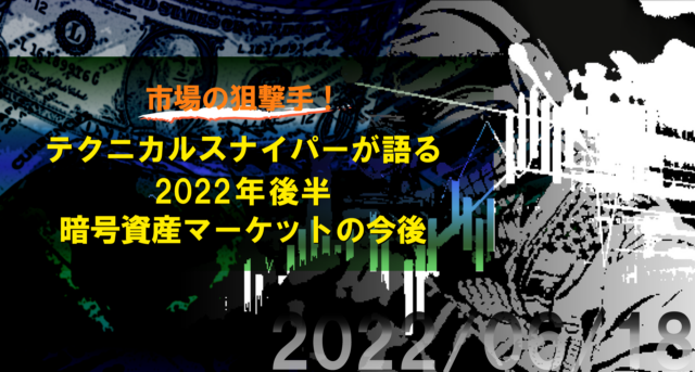 イベント名：テクニカルスナイパーが語る 2022年後半暗号資産マーケットの今後