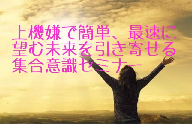 イベント名：上機嫌で簡単、最速で望む未来を手に入れる集合意識セミナー