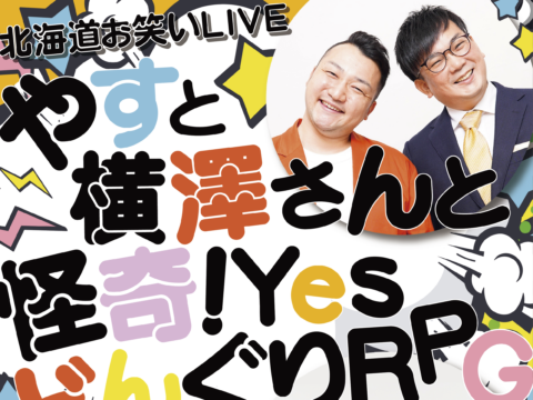 イベント名：《北海道お笑いLIVE》やすと横澤さんと怪奇!YesどんぐりRPG