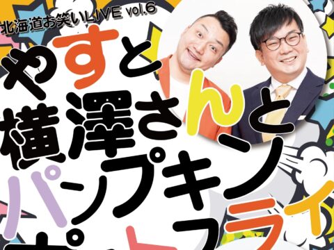 イベント名：《 北海道お笑いLIVE vol.6 》やすと横澤さんとパンプキンポテトフライ