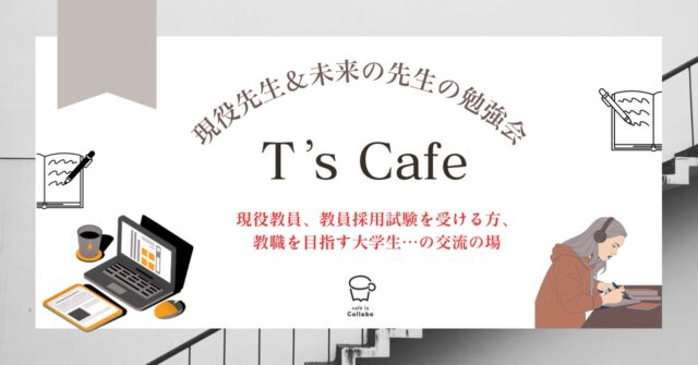 イベント名：Ｔ’s Cafe 現役教員、教員採用試験を受ける方、教職を目指す大学生の交流の場