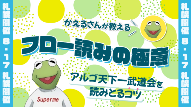 イベント名：かえるさんが教える フロー読みの極意～アルゴ天下一武道会を読みとるコツ～