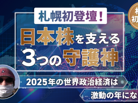 イベント名：日本株を支える３つの守護神 ～札幌初登壇！　2025年の世界政治経済は激動の年になる～