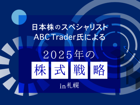 イベント名：日本株のスペシャリストABC Trader氏による2025年の株式戦略 in 札幌