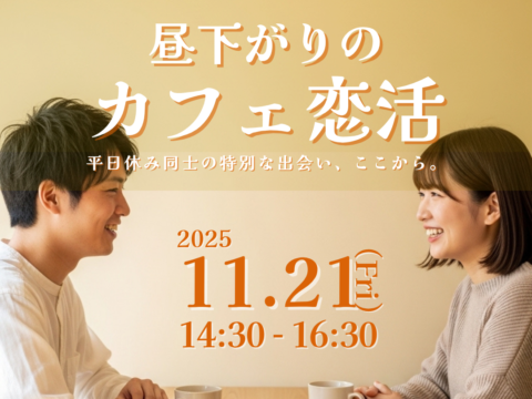 イベント名：昼下がりのカフェ恋活 -平日休み同士の特別な出会い、ここから。-
