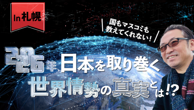 イベント名：国もマスコミも教えてくれない！2026年、日本を取り巻く世界情勢の真実とは！？ in 札幌