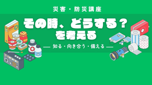 イベント名：災害・防災講座　「今だから言える／聞ける／わかること　~3.11にまつわるいろいろなこと~」